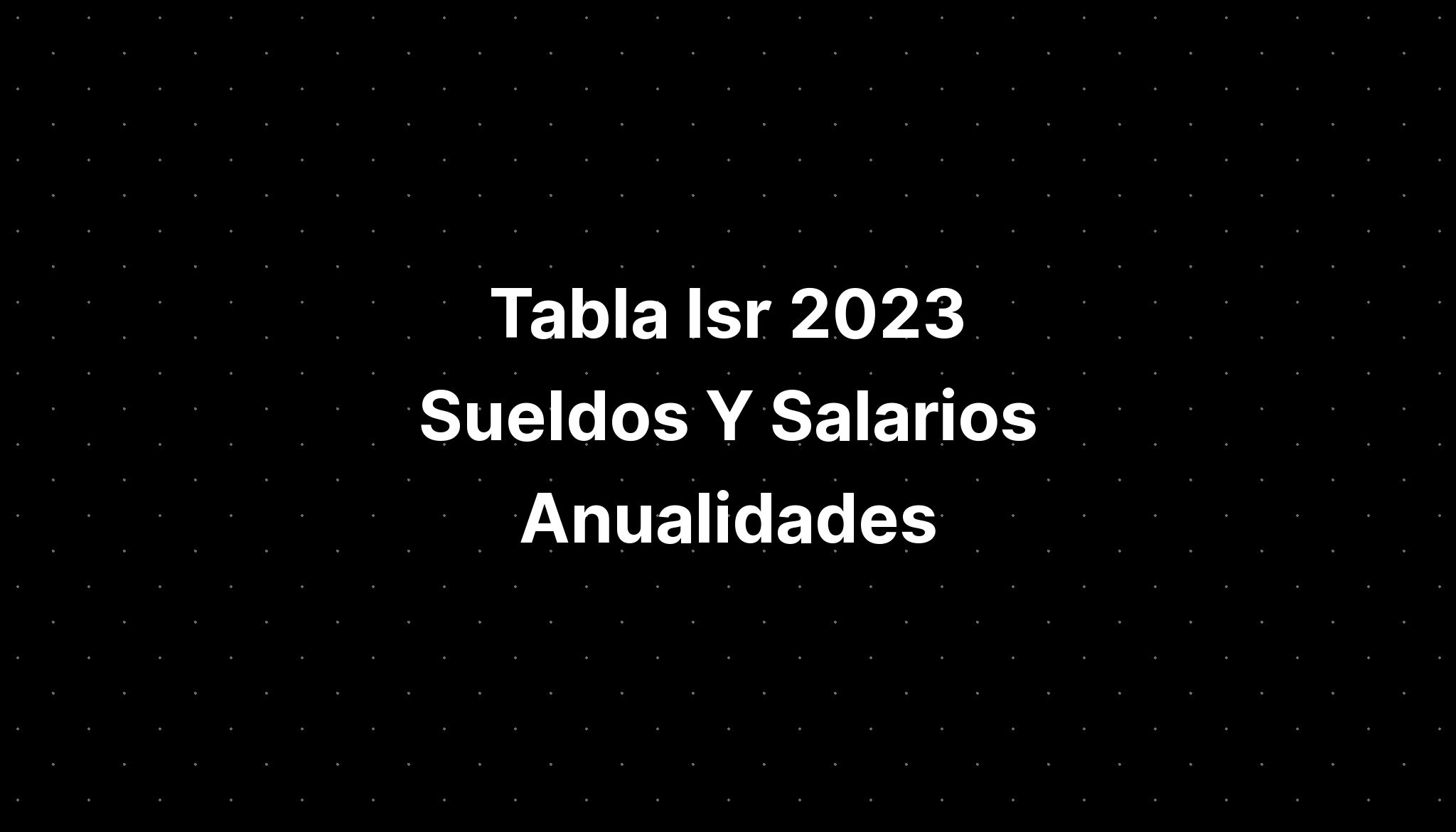 Tabla Isr 2023 Sueldos Y Salarios Anualidades Imagesee 1402